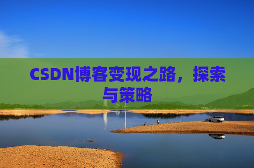CSDN博客变现之路，探索与策略